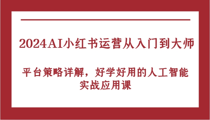 2024AI小红书运营从入门到大师，平台策略详解，好学好用的人工智能实战应用课-九零网创