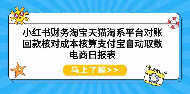 （9628期）小红书财务淘宝天猫淘系平台对账回款核对成本核算支付宝自动取数电商日报表-九零网创