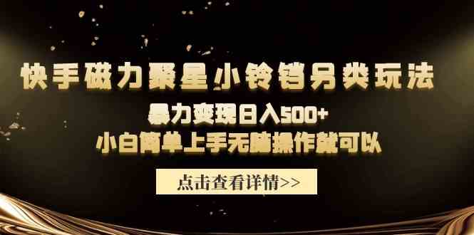 （9689期）快手磁力聚星小铃铛另类玩法，暴力变现日入500+小白简单上手无脑操作就可以-九零网创