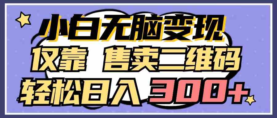 （9637期）小白无脑变现，仅靠售卖二维码，轻松日入300+-九零网创
