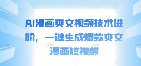 AI漫画爽文视频技术进阶，一键生成爆款爽文漫画短视频-九零网创