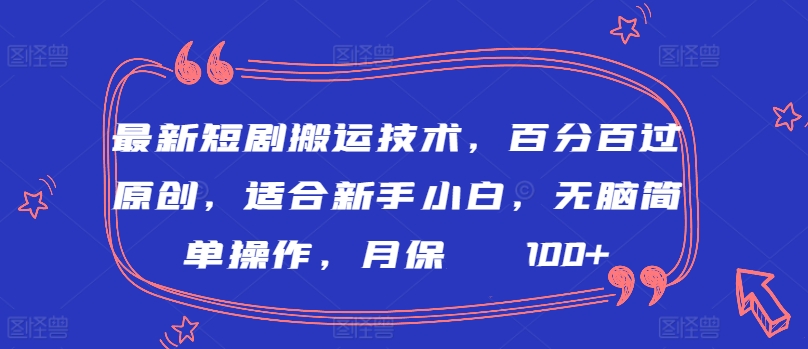 最新短剧搬运技术，百分百过原创，适合新手小白，无脑简单操作，月保底2000+-九零网创