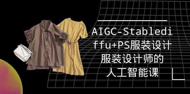 （9674期）实战培训班：AIGC-Stablediffu+PS服装设计-服装设计师的人工智能课（16节）-九零网创