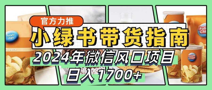 小绿书带货完全教学指南，2024年微信风口项目，日入1700+-九零网创