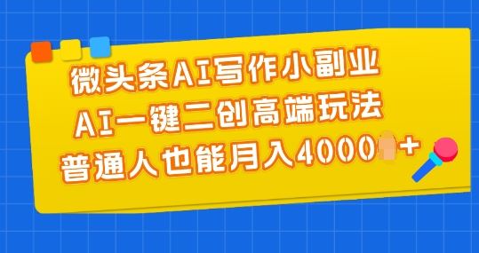 微头条AI写作小副业，AI一键二创高端玩法 普通人也能月入4000+【揭秘】-九零网创