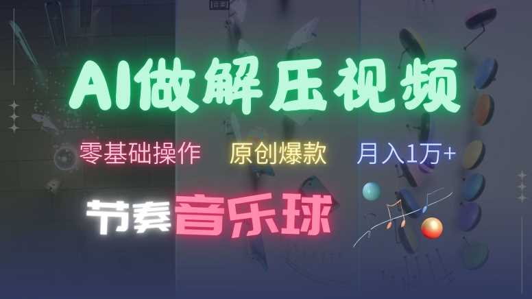 AI制作节奏音乐球解压视频，不需要专业工具，零基础操作，条条视频原创爆款，快速涨粉【揭秘】-九零网创