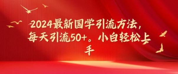 2024最新国学引流方法，每天引流50+，小白轻松上手【揭秘】-九零网创