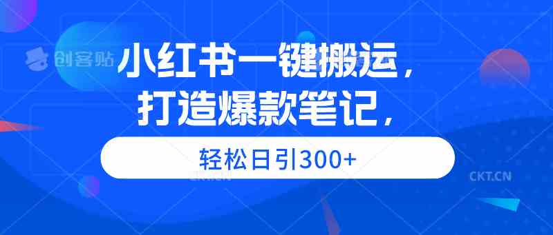 （9673期）小红书一键搬运，打造爆款笔记，轻松日引300+-九零网创