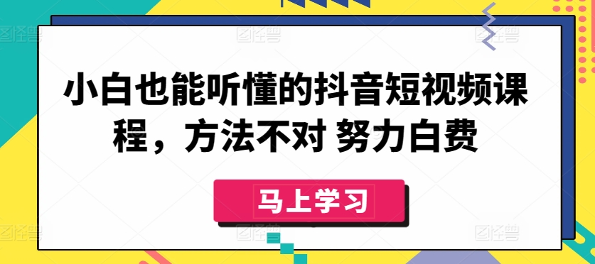 小白也能听懂的抖音短视频课程，方法不对 努力白费-九零网创