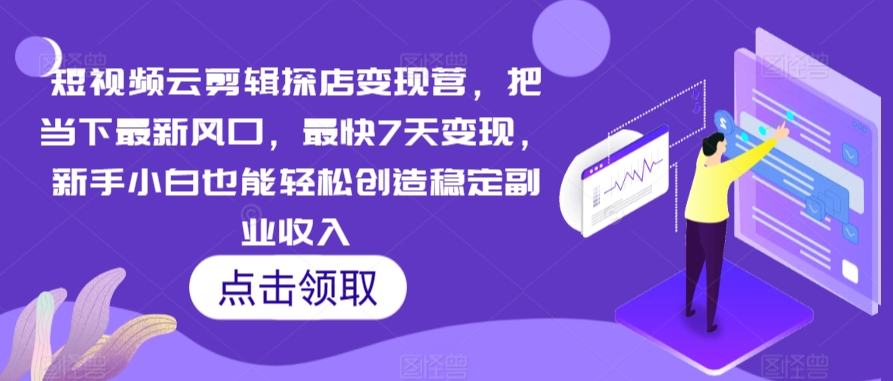 短视频云剪辑探店变现营，把当下最新风口，最快7天变现，新手小白也能轻松创造稳定副业收入-九零网创