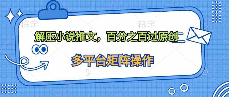 （10119期）解压小说推文，百分之百过原创-九零网创