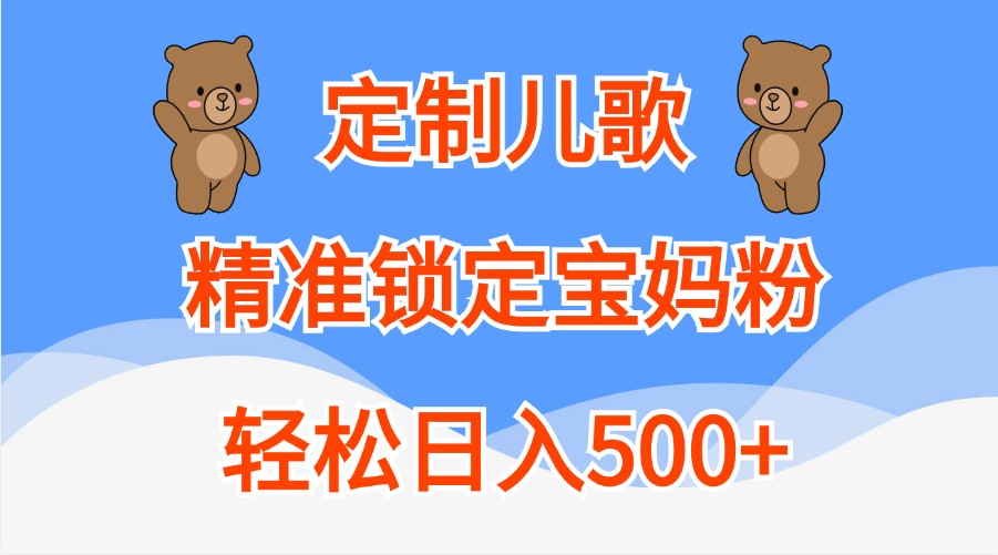 定制儿歌，精准锁定宝妈粉，轻松日入500+-九零网创