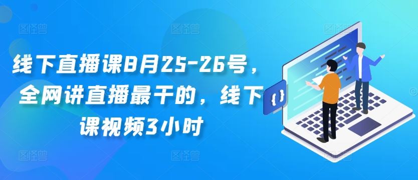 线下直播课8月25-26号，全网讲直播最干的，线下课视频3小时-九零网创