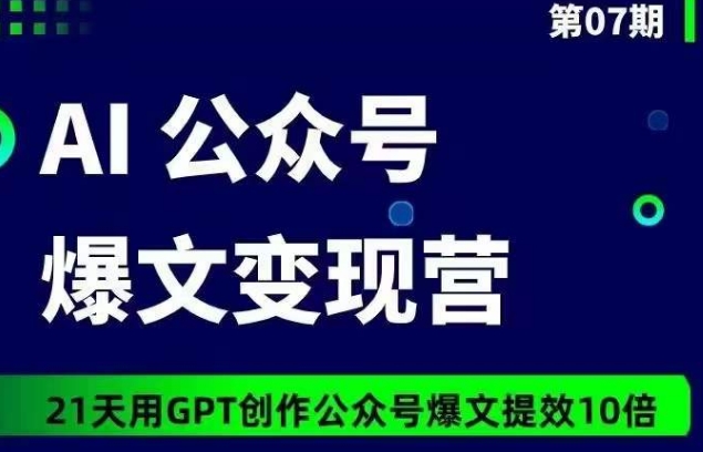 AI公众号爆文变现营07期，21天用GPT创作爆文提效10倍-九零网创