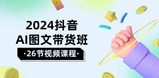 （10188期）2024抖音AI图文带货班：在这个赛道上  乘风破浪 拿到好效果（26节课）-九零网创