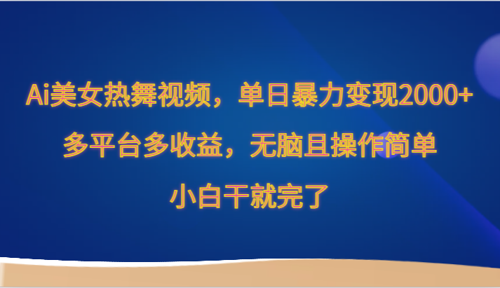 Ai美女热舞视频，单日暴力变现2000+，多平台多收益，无脑且操作简单，小白干就完了-九零网创