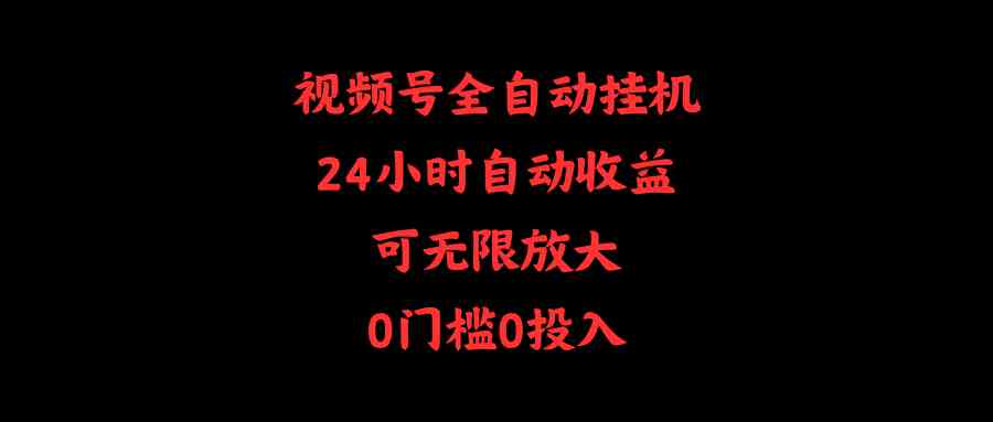 （10031期）视频号全自动挂机，24小时自动收益，可无限放大，0门槛0投入-九零网创