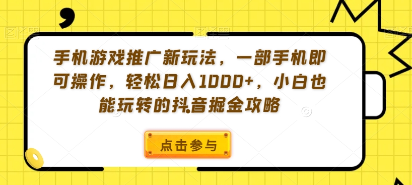 手机游戏推广新玩法，一部手机即可操作，轻松日入1000+，小白也能玩转的抖音掘金攻略【揭秘】-九零网创
