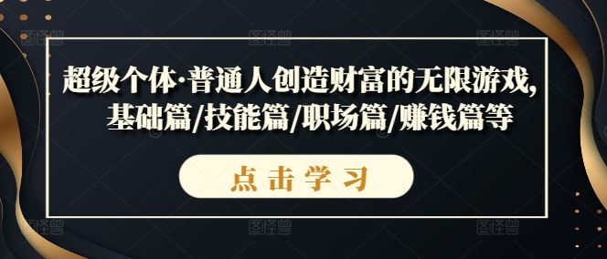 超级个体·普通人创造财富的无限游戏，基础篇/技能篇/职场篇/赚钱篇等-九零网创