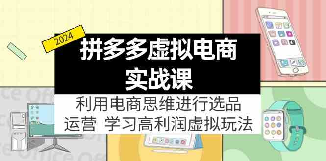 拼多多虚拟资源实战玩法：电商思维进行选品+运营，玩赚高利润虚拟产品！-九零网创