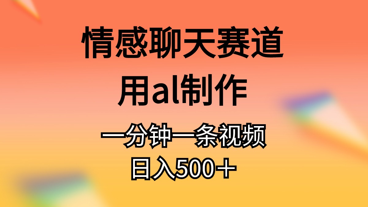 （11145期）情感聊天赛道用al制作一分钟一条原创视频日入500＋-九零网创