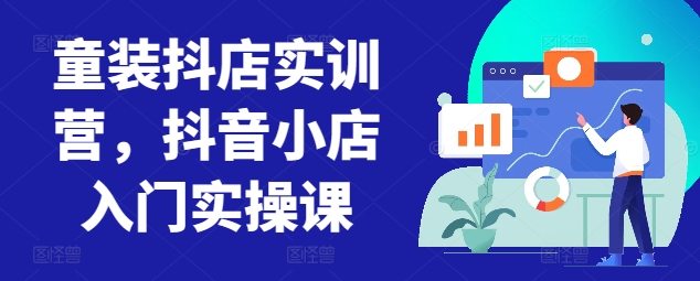 童装抖店实训营，抖音小店入门实操课-九零网创
