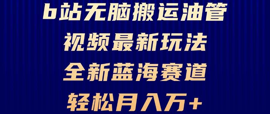 （13155期）B站无脑搬运油管视频最新玩法，轻松月入过万，小白轻松上手，全新蓝海赛道-九零网创