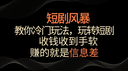 短剧风暴，教你冷门玩法，玩转短剧，收钱收到手软-九零网创