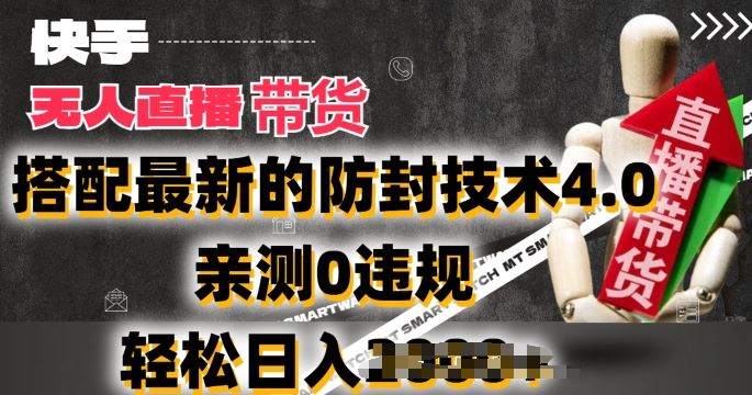 2024年快手无人直播卖货，搭配最新的防封技术4.0.亲测0违规，轻松日入2k【揭秘】-九零网创
