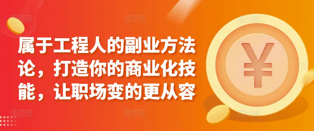 属于工程人的副业方法论，打造你的商业化技能，让职场变的更从容-九零网创