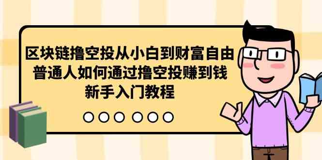 （10098期）区块链撸空投从小白到财富自由，普通人如何通过撸空投赚钱，新手入门教程-九零网创
