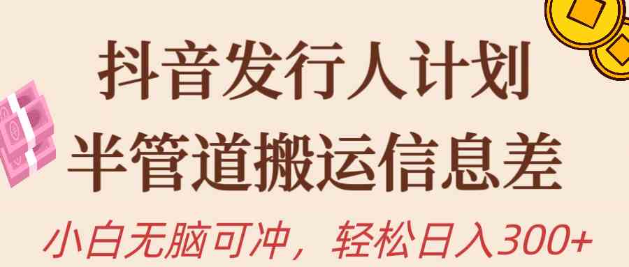 （10129期）抖音发行人计划，半管道搬运，日入300+，新手小白无脑冲-九零网创