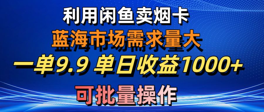 （10579期）利用咸鱼卖烟卡，蓝海市场需求量大，一单9.9单日收益1000+，可批量操作-九零网创