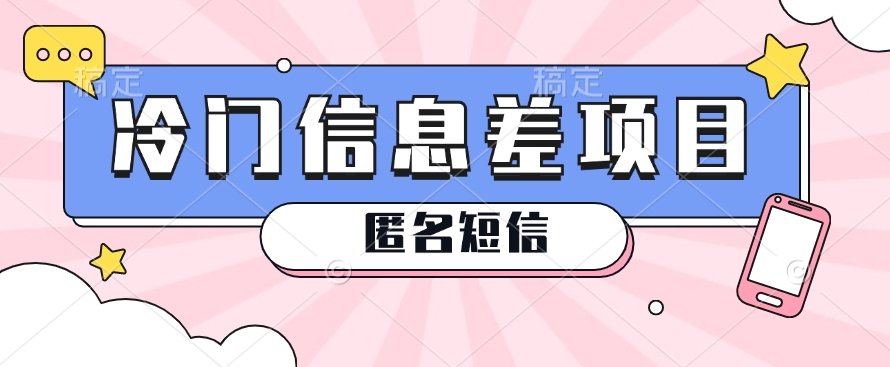 利用信息差操作的冷门赚钱项目，揭秘“匿名短信”日赚几十几百的玩法-九零网创