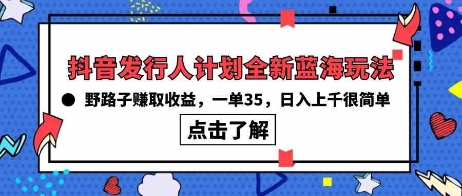 （10067期）抖音发行人计划全新蓝海玩法，野路子赚取收益，一单35，日入上千很简单!-九零网创