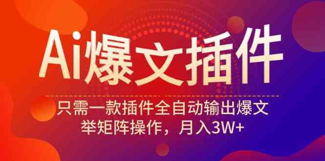 （9725期）Ai爆文插件，只需一款插件全自动输出爆文，举矩阵操作，月入3W+-九零网创