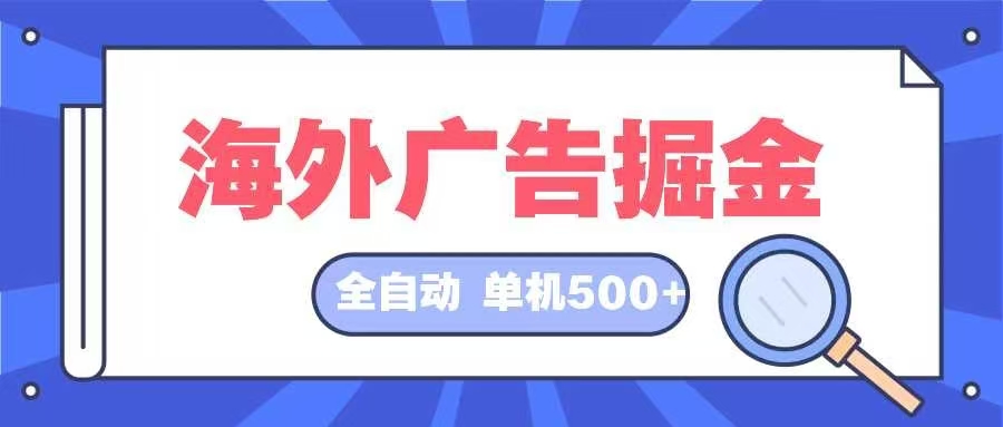 （12996期）海外广告掘金  日入500+ 全自动挂机项目 长久稳定-九零网创