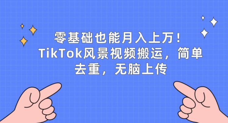 零基础也能月入上w，TikTok风景视频搬运，简单去重，无脑上传-九零网创