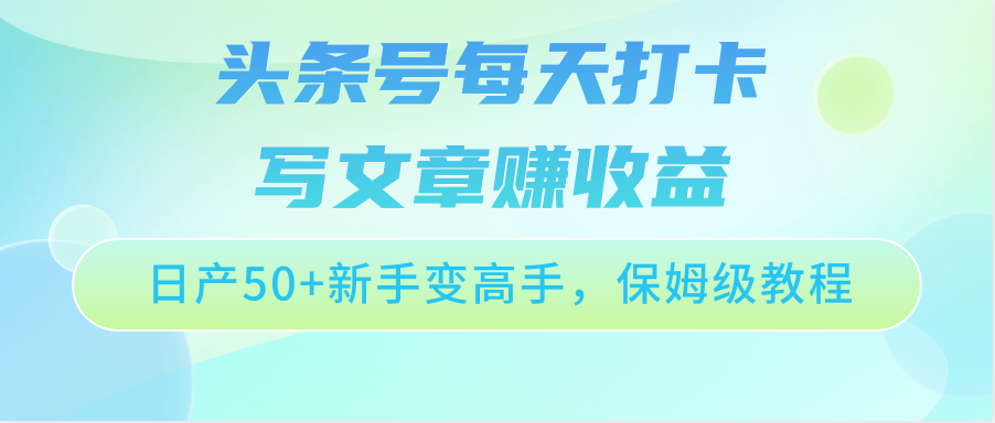 头条号每天打卡写文章赚收益，日产50+新手变高手，保姆级教程-九零网创