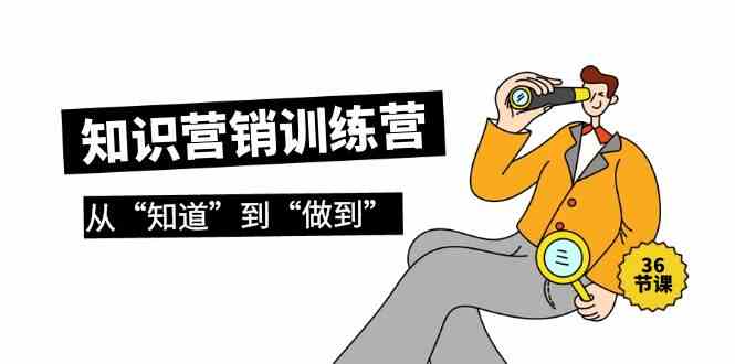 知识营销训练营·实操班，从“知道”到“做到”（36节课）-九零网创