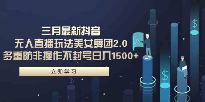 （9458期）三月最新抖音无人直播玩法美女舞团2.0，多重防非操作不封号日入1500+ 小…-九零网创
