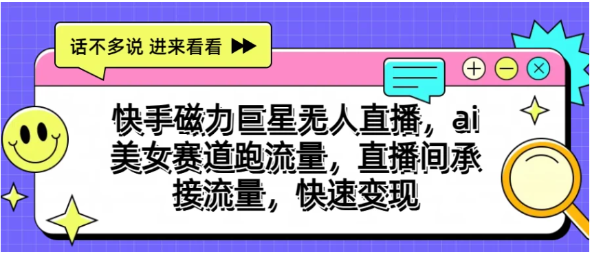 快手磁力聚星无人直播，AI美女赛道跑流量，直播间承接流量，快速变现-九零网创