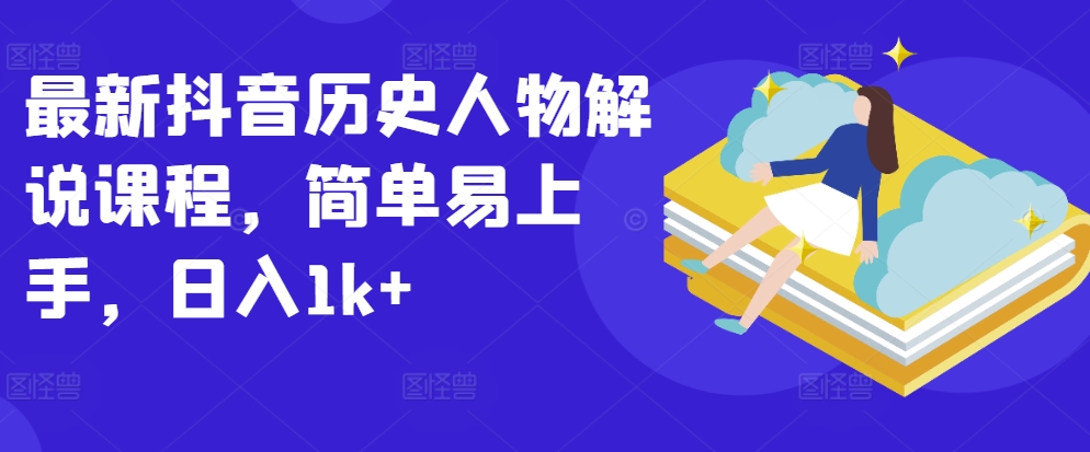最新抖音历史人物解说课程，简单易上手，日入1k+-九零网创