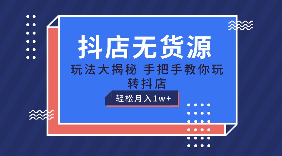 抖店无货源保姆级教程，手把手教你玩转抖店，轻松月入1W+-九零网创