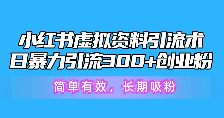 （10941期）小红书虚拟资料引流术，日暴力引流300+创业粉，简单有效，长期吸粉-九零网创