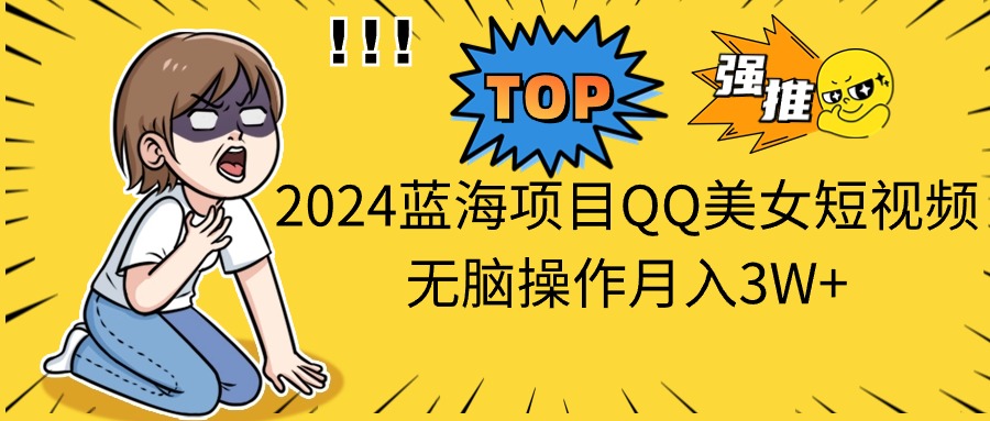 （10862期）2024蓝海项目QQ美女短视频无脑操作月入3W+-九零网创