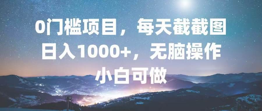 （13160期）0门槛项目，每天截截图，日入1000+，轻松无脑，小白可做-九零网创