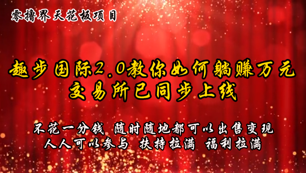 零撸天花板，不花一分钱，趣步2.0教你如何躺赚万元，交易所现已同步上线-九零网创