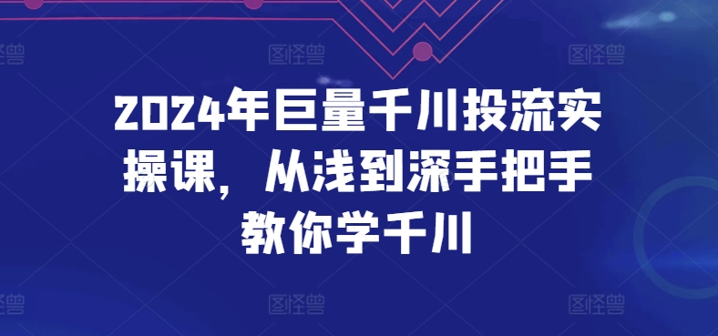 2024年巨量千川投流实操课，从浅到深手把手教你学千川-九零网创