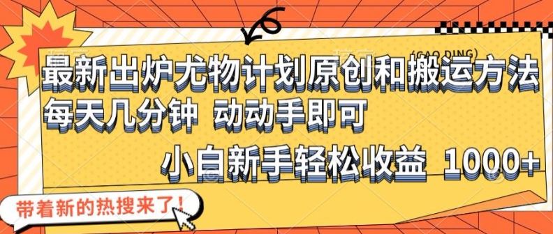 最新出炉尤物计划原创和搬运方法，简单易操作，动动手，小白新手轻松日入1000+【揭秘】-九零网创